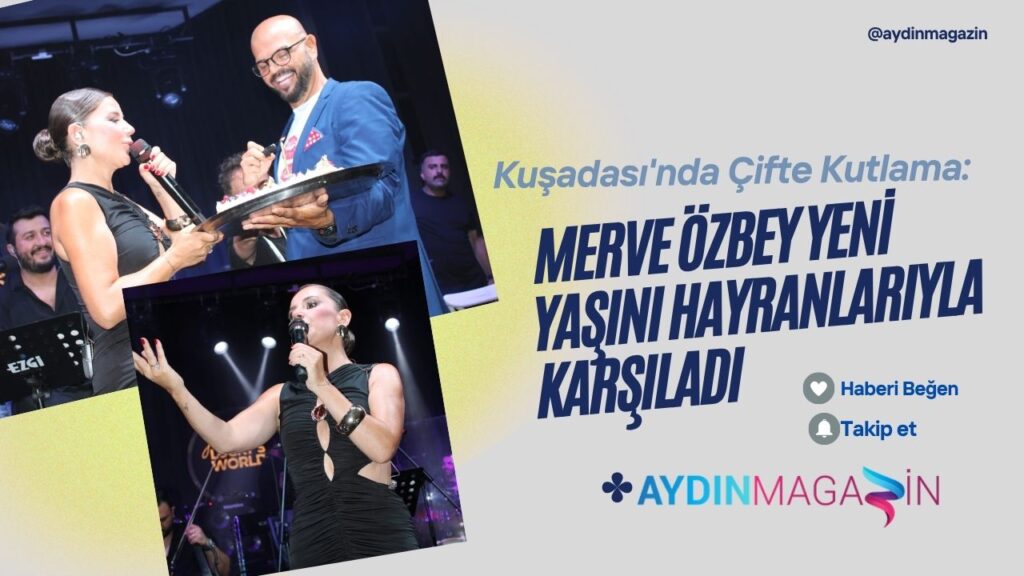 Kuşadası’nda Çifte Kutlama: Merve Özbey Yeni Yaşını Hayranlarıyla Karşıladı